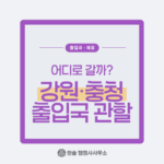 강원・춘천 출입국 관할, 어디로 갈까?