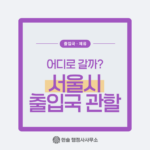 서울시 출입국 관할, 어디로 갈까?