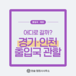 경기・인천 출입국 관할, 어디로 갈까?
