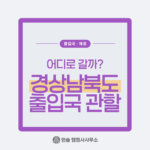 경상북도・경상남도 출입국 관할, 어디로 갈까?