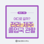 전라・제주 출입국 관할, 어디로 갈까?